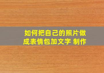 如何把自己的照片做成表情包加文字 制作